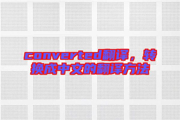converted翻譯，轉(zhuǎn)換成中文的翻譯方法