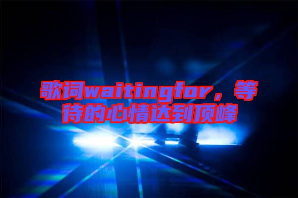 歌詞waitingfor，等待的心情達(dá)到頂峰