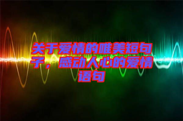 關(guān)于愛情的唯美短句子，感動(dòng)人心的愛情語句