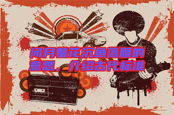 閉月羞花沉魚落雁的意思，介紹古代標準