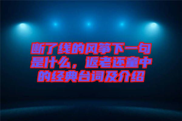 斷了線的風(fēng)箏下一句是什么，返老還童中的經(jīng)典臺詞及介紹