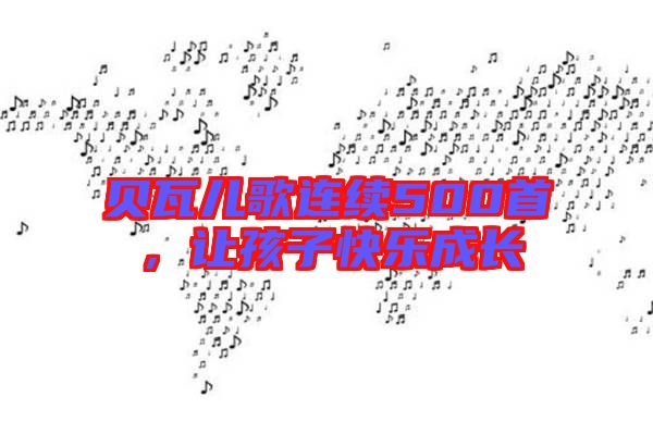 貝瓦兒歌連續(xù)500首，讓孩子快樂成長