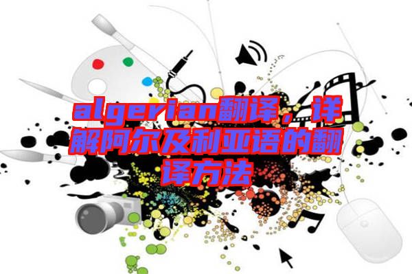 algerian翻譯，詳解阿爾及利亞語的翻譯方法