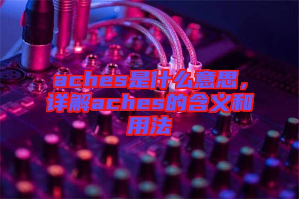 aches是什么意思，詳解aches的含義和用法