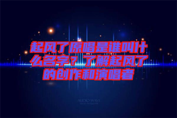 起風了原唱是誰叫什么名字？了解起風了的創(chuàng)作和演唱者