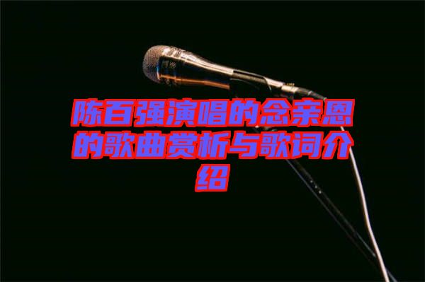 陳百?gòu)?qiáng)演唱的念親恩的歌曲賞析與歌詞介紹