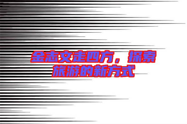 金志文走四方，探索旅游的新方式
