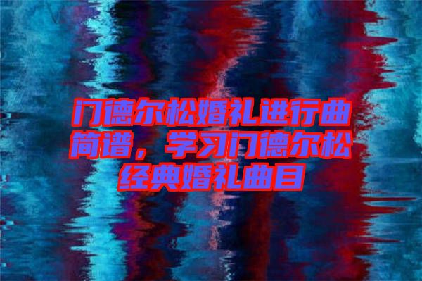門德爾松婚禮進行曲簡譜，學習門德爾松經(jīng)典婚禮曲目
