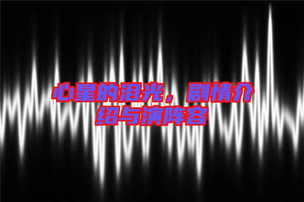 心星的淚光，劇情介紹與演陣容