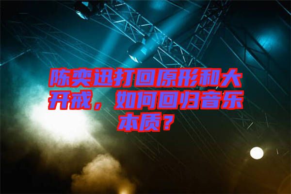 陳奕迅打回原形和大開戒，如何回歸音樂本質(zhì)？