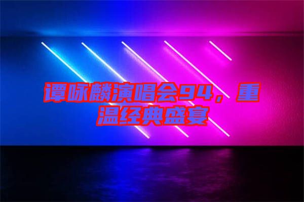 譚詠麟演唱會94，重溫經(jīng)典盛宴