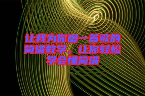讓我為你唱一首歌的簡譜教學(xué)，讓你輕松學(xué)會懂簡譜