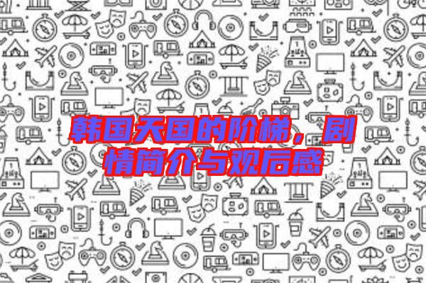 韓國(guó)天國(guó)的階梯，劇情簡(jiǎn)介與觀后感