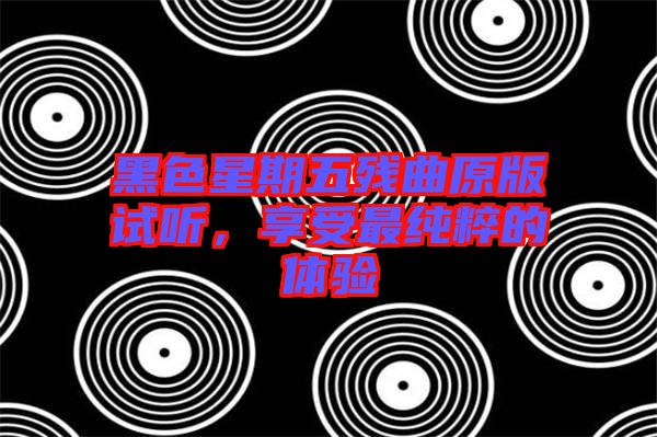 黑色星期五殘曲原版試聽，享受最純粹的體驗