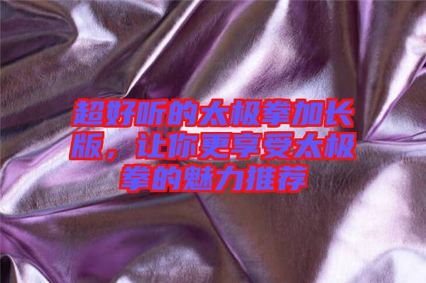 超好聽的太極拳加長版，讓你更享受太極拳的魅力推薦