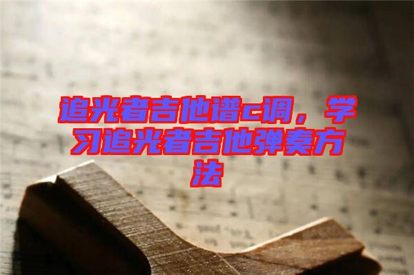 追光者吉他譜c調(diào)，學(xué)習(xí)追光者吉他彈奏方法