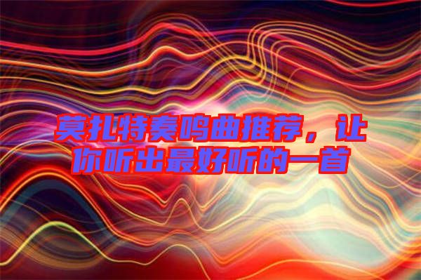 莫扎特奏鳴曲推薦，讓你聽出最好聽的一首