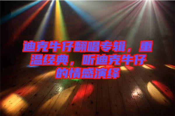 迪克牛仔翻唱專輯，重溫經典，聽迪克牛仔的情感演繹