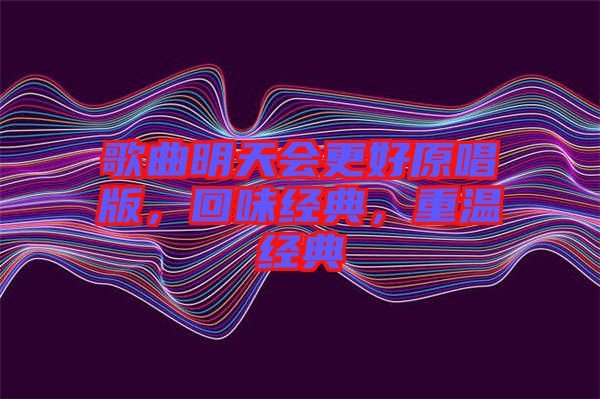 歌曲明天會(huì)更好原唱版，回味經(jīng)典，重溫經(jīng)典