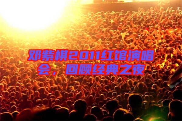 鄧紫棋2011紅館演唱會(huì)，回顧經(jīng)典之夜