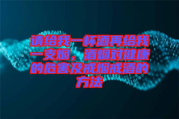 請給我一杯酒再給我一支煙，酒煙對健康的危害及戒煙戒酒的方法