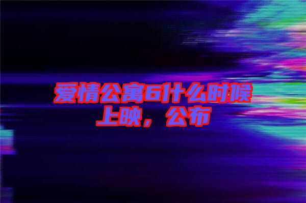 愛情公寓6什么時候上映，公布