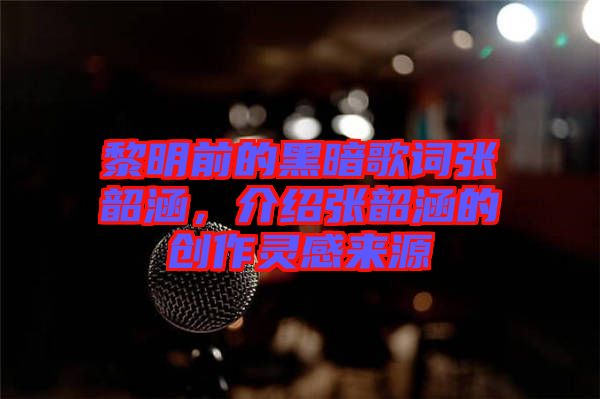 黎明前的黑暗歌詞張韶涵，介紹張韶涵的創(chuàng)作靈感來(lái)源