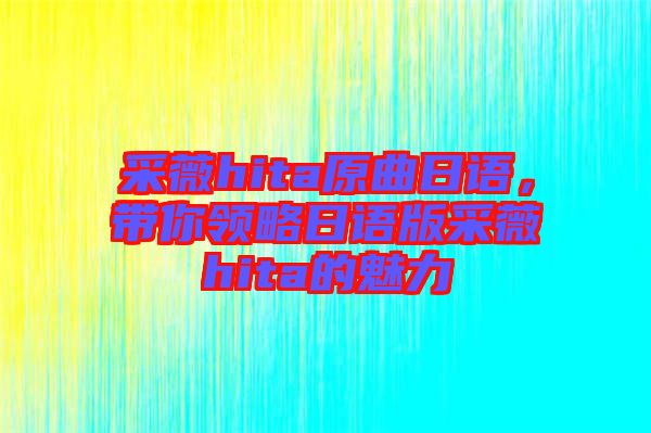 采薇hita原曲日語，帶你領(lǐng)略日語版采薇hita的魅力