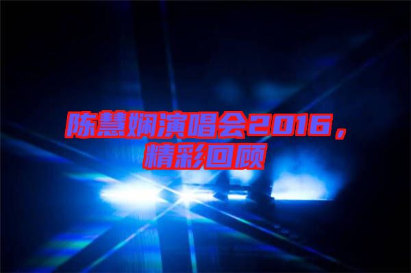 陳慧嫻演唱會(huì)2016，精彩回顧