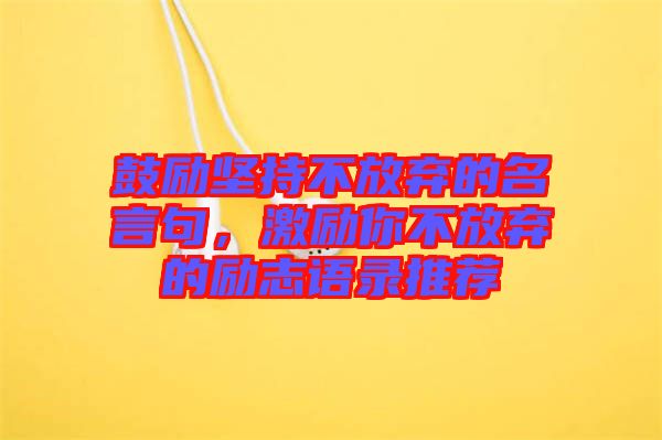 鼓勵(lì)堅(jiān)持不放棄的名言句，激勵(lì)你不放棄的勵(lì)志語錄推薦