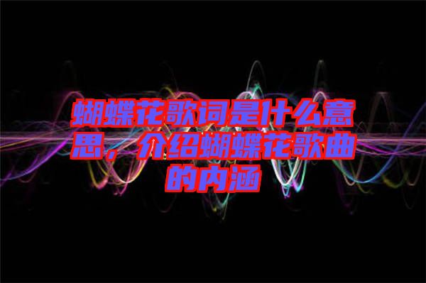 蝴蝶花歌詞是什么意思，介紹蝴蝶花歌曲的內(nèi)涵
