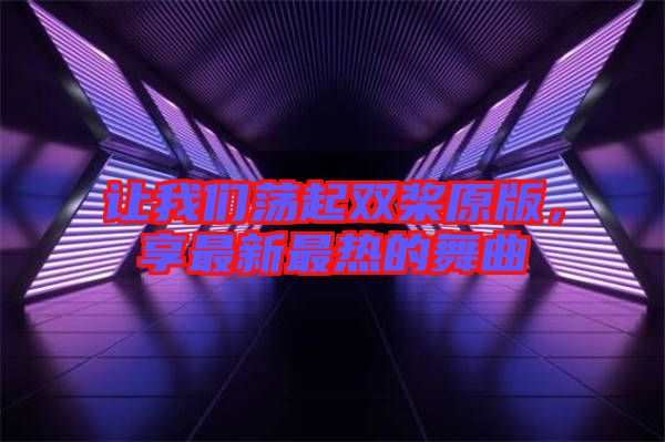 讓我們蕩起雙槳原版，享最新最熱的舞曲