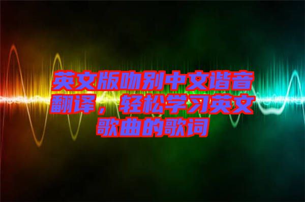 英文版吻別中文諧音翻譯，輕松學習英文歌曲的歌詞