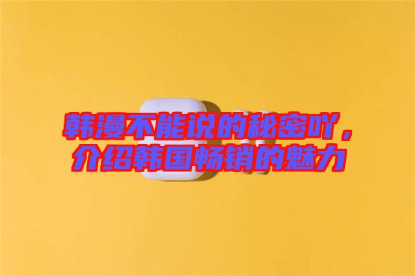 韓漫不能說的秘密吖，介紹韓國暢銷的魅力