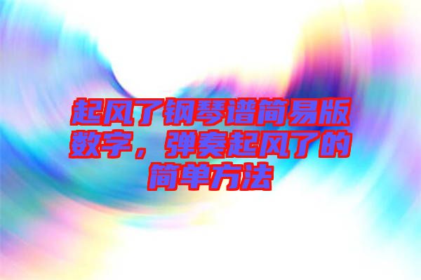 起風(fēng)了鋼琴譜簡(jiǎn)易版數(shù)字，彈奏起風(fēng)了的簡(jiǎn)單方法