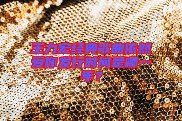 王力宏經(jīng)典歌曲依然愛你發(fā)行時(shí)間是哪一年？