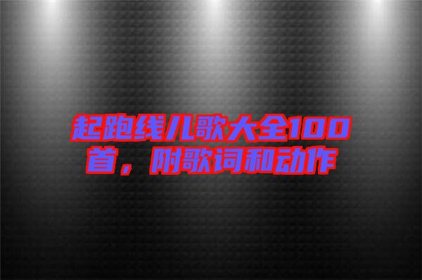 起跑線兒歌大全100首，附歌詞和動(dòng)作