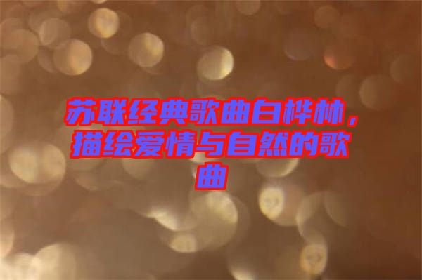 蘇聯(lián)經(jīng)典歌曲白樺林，描繪愛(ài)情與自然的歌曲