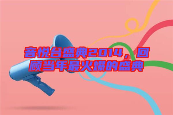 音悅臺盛典2014，回顧當年最火爆的盛典