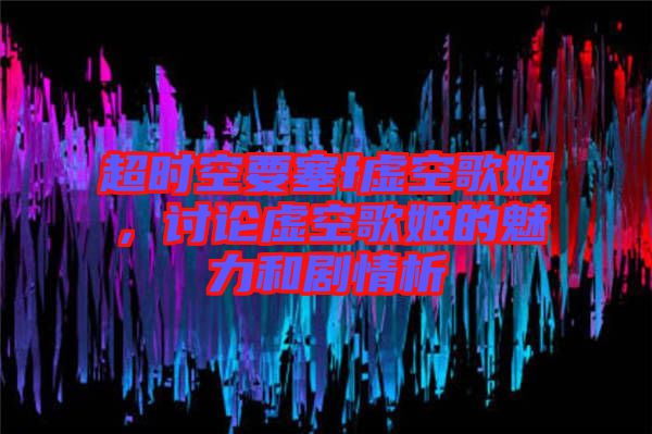 超時空要塞f虛空歌姬，討論虛空歌姬的魅力和劇情析