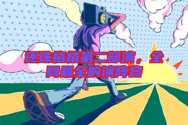 還珠格格第二部演，全網(wǎng)最全的演陣容