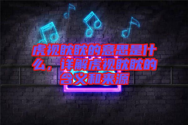 虎視眈眈的意思是什么，詳解虎視眈眈的含義和來源