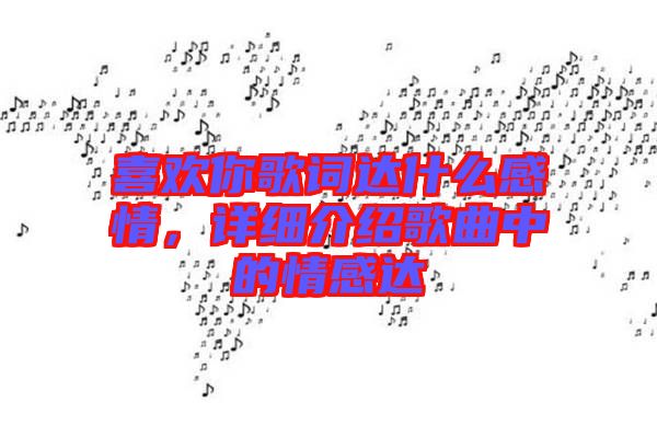 喜歡你歌詞達什么感情，詳細介紹歌曲中的情感達