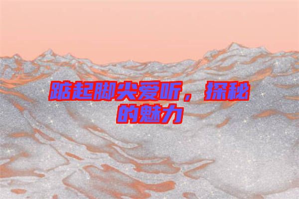 踮起腳尖愛聽，探秘的魅力