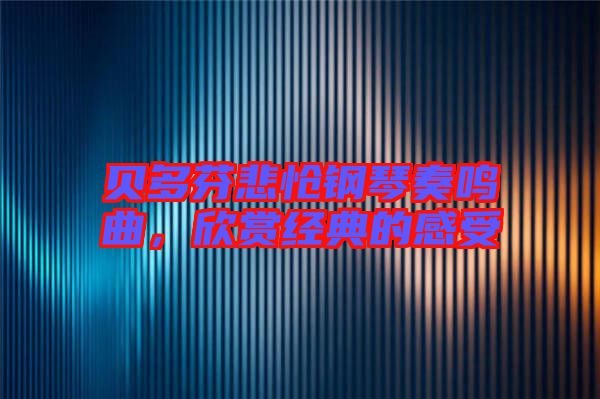 貝多芬悲愴鋼琴奏鳴曲，欣賞經(jīng)典的感受