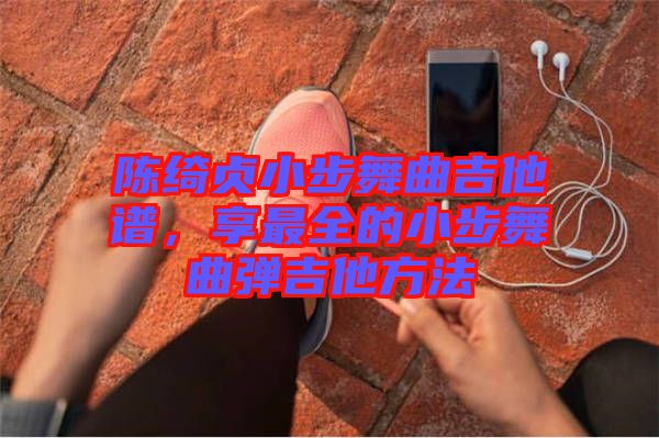 陳綺貞小步舞曲吉他譜，享最全的小步舞曲彈吉他方法