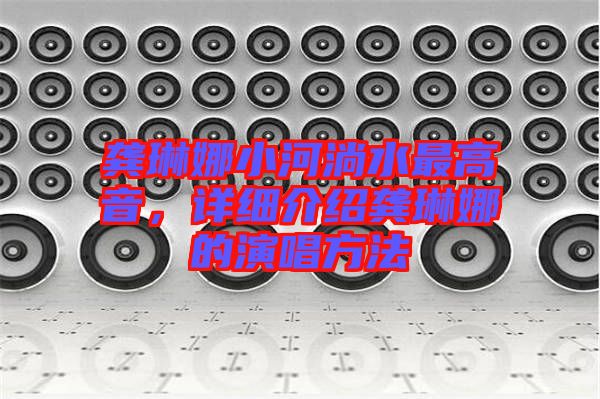 龔琳娜小河淌水最高音，詳細(xì)介紹龔琳娜的演唱方法