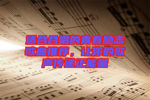 適合合唱的青春勵志歌曲推薦，讓你的歌聲傳遞正能量