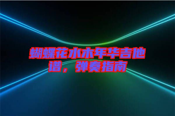 蝴蝶花水木年華吉他譜，彈奏指南