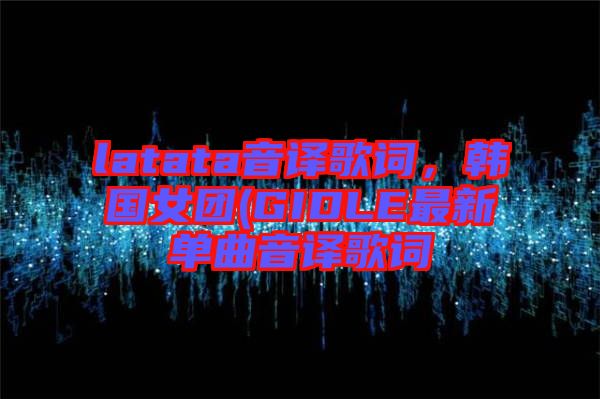 latata音譯歌詞，韓國女團(tuán)(GIDLE最新單曲音譯歌詞